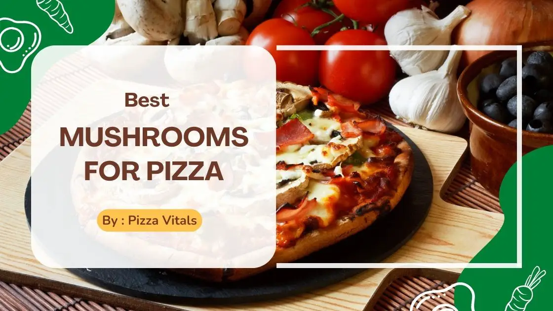 Discover the Best Mushroom for pizza; Perfect Topping For Your Pizza